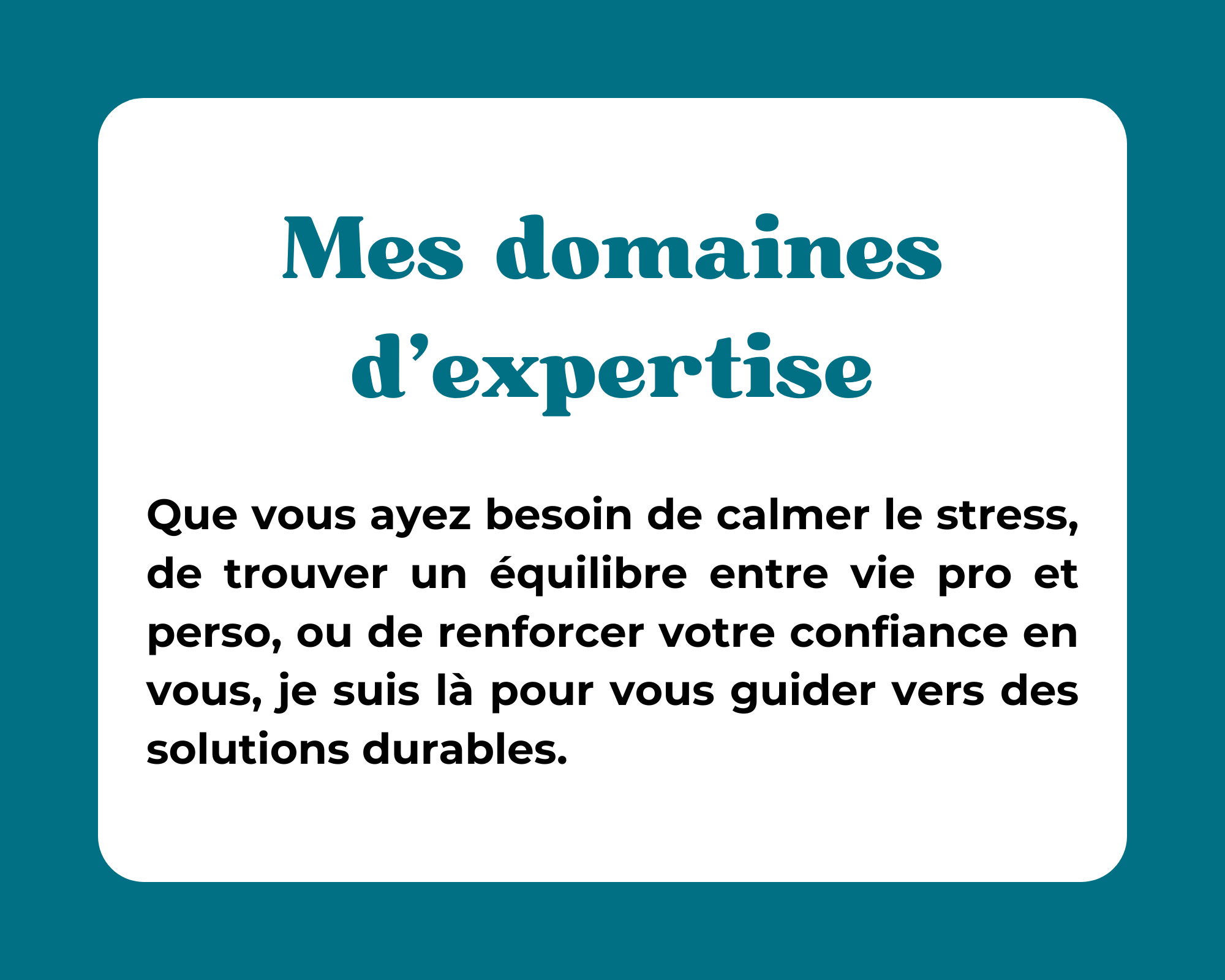 Mes domaines d'expertise : sérénité, équilibre, confiance, relations sociales, épanouissement, ténacité